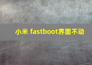 小米 fastboot界面不动